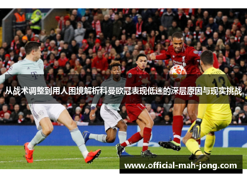 从战术调整到用人困境解析科曼欧冠表现低迷的深层原因与现实挑战