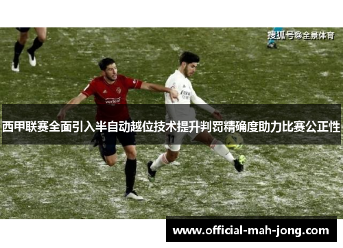 西甲联赛全面引入半自动越位技术提升判罚精确度助力比赛公正性