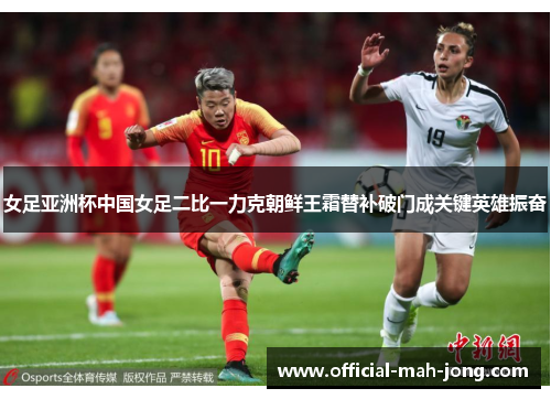 女足亚洲杯中国女足二比一力克朝鲜王霜替补破门成关键英雄振奋