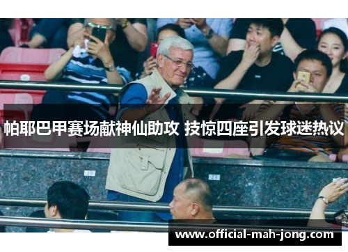 帕耶巴甲赛场献神仙助攻 技惊四座引发球迷热议