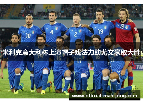 米利克意大利杯上演帽子戏法力助尤文豪取大胜