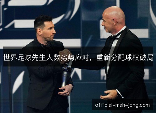 世界足球先生人数劣势应对,重新分配球权破局 世界足球先生人数劣势应对,重新分配球权破局